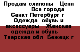 Продам слипоны › Цена ­ 3 500 - Все города, Санкт-Петербург г. Одежда, обувь и аксессуары » Женская одежда и обувь   . Тверская обл.,Бежецк г.